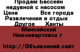 Продам Бассейн надувной с насосом  › Цена ­ 2 200 - Все города Развлечения и отдых » Другое   . Ханты-Мансийский,Нижневартовск г.